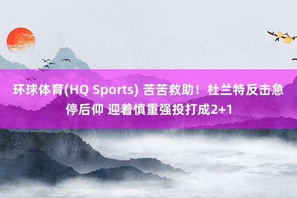 环球体育(HQ Sports) 苦苦救助！杜兰特反击急停后仰 迎着慎重强投打成2+1