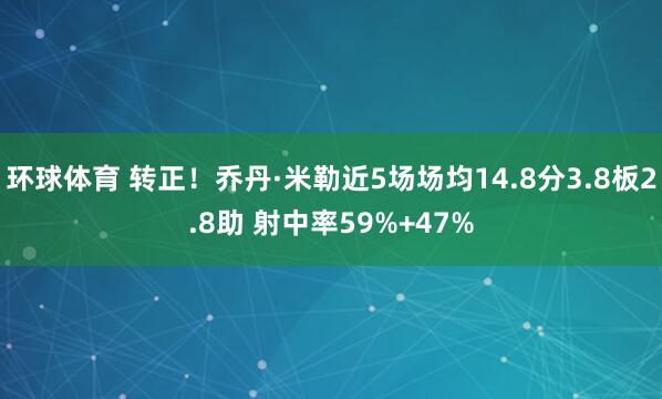 环球体育 转正！乔丹·米勒近5场场均14.8分3.8板2.8助 射中率59%+47%