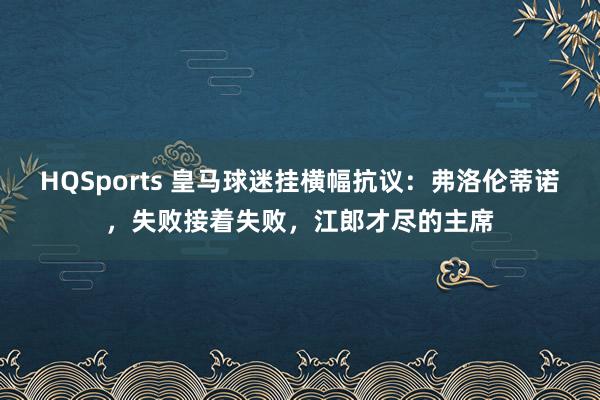 HQSports 皇马球迷挂横幅抗议：弗洛伦蒂诺，失败接着失败，江郎才尽的主席