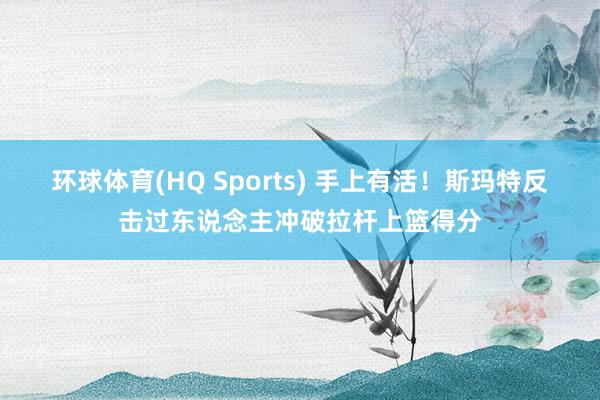 环球体育(HQ Sports) 手上有活！斯玛特反击过东说念主冲破拉杆上篮得分