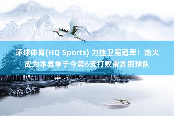 环球体育(HQ Sports) 力挫卫冕冠军！热火成为本赛季于今第6支打败雷霆的球队
