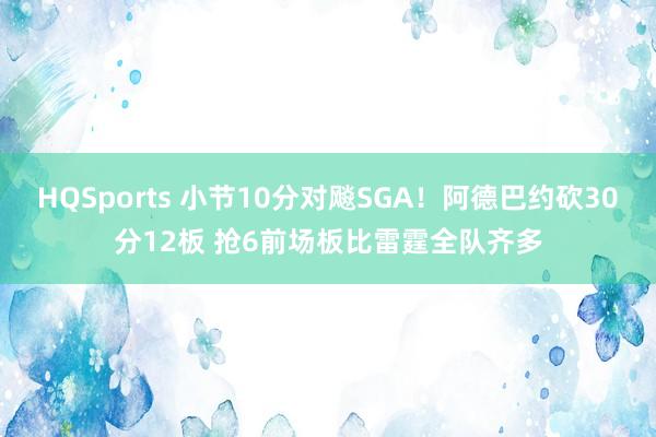 HQSports 小节10分对飚SGA！阿德巴约砍30分12板 抢6前场板比雷霆全队齐多