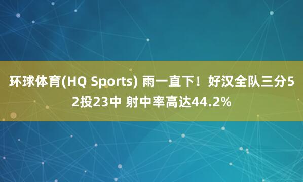 环球体育(HQ Sports) 雨一直下！好汉全队三分52投23中 射中率高达44.2%