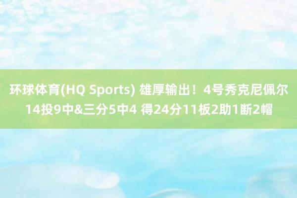 环球体育(HQ Sports) 雄厚输出！4号秀克尼佩尔14投9中&三分5中4 得24分11板2助1断2帽