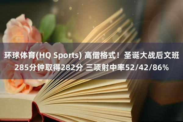 环球体育(HQ Sports) 高僧格式！圣诞大战后文班285分钟取得282分 三项射中率52/42/86%