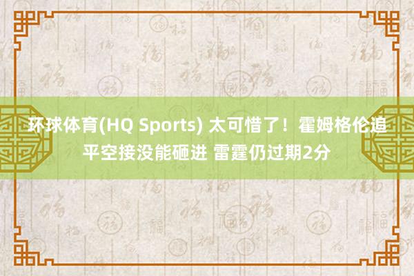 环球体育(HQ Sports) 太可惜了！霍姆格伦追平空接没能砸进 雷霆仍过期2分
