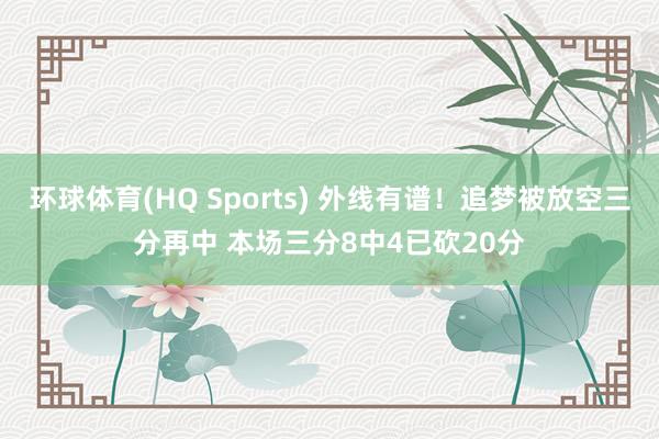 环球体育(HQ Sports) 外线有谱！追梦被放空三分再中 本场三分8中4已砍20分