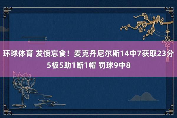 环球体育 发愤忘食！麦克丹尼尔斯14中7获取23分5板5助1断1帽 罚球9中8