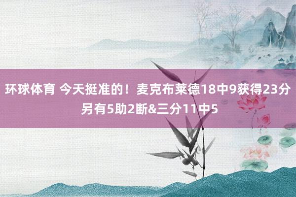 环球体育 今天挺准的！麦克布莱德18中9获得23分 另有5助2断&三分11中5
