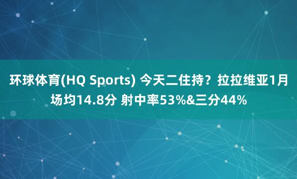 环球体育(HQ Sports) 今天二住持？拉拉维亚1月场均14.8分 射中率53%&三分44%