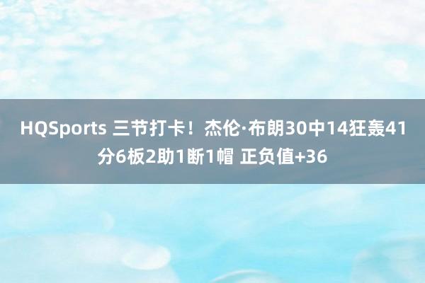 HQSports 三节打卡！杰伦·布朗30中14狂轰41分6板2助1断1帽 正负值+36