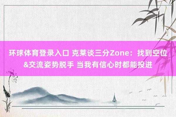 环球体育登录入口 克莱谈三分Zone：找到空位&交流姿势脱手 当我有信心时都能投进