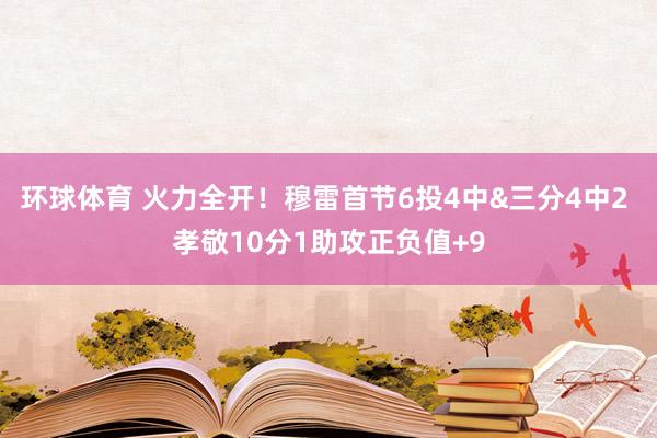 环球体育 火力全开！穆雷首节6投4中&三分4中2 孝敬10分1助攻正负值+9