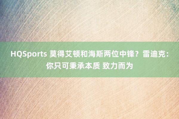 HQSports 莫得艾顿和海斯两位中锋？雷迪克：你只可秉承本质 致力而为