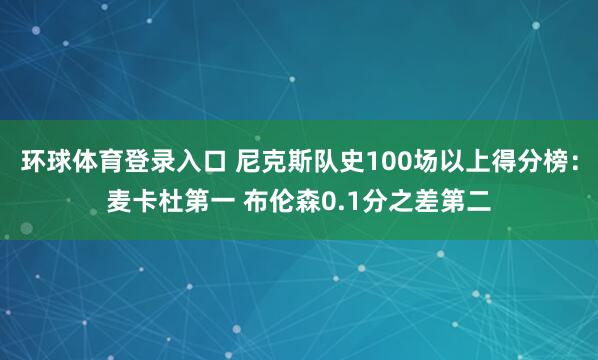 环球体育登录入口 尼克斯队史100场以上得分榜：麦卡杜第一 布伦森0.1分之差第二