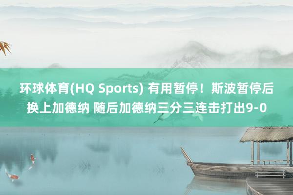 环球体育(HQ Sports) 有用暂停！斯波暂停后换上加德纳 随后加德纳三分三连击打出9-0