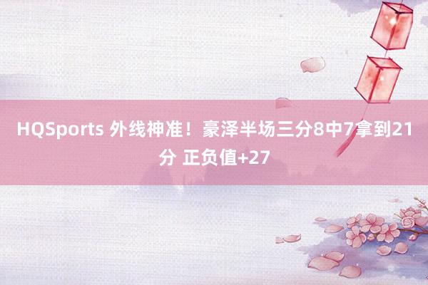 HQSports 外线神准！豪泽半场三分8中7拿到21分 正负值+27