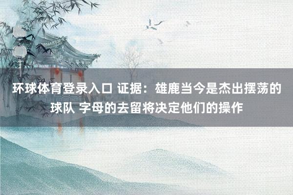 环球体育登录入口 证据：雄鹿当今是杰出摆荡的球队 字母的去留将决定他们的操作