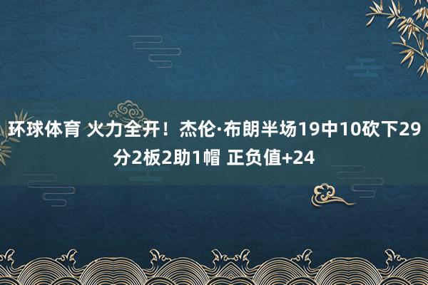 环球体育 火力全开！杰伦·布朗半场19中10砍下29分2板2助1帽 正负值+24