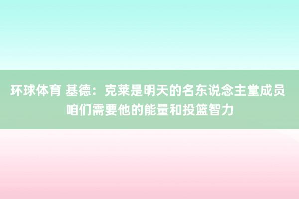 环球体育 基德：克莱是明天的名东说念主堂成员 咱们需要他的能量和投篮智力