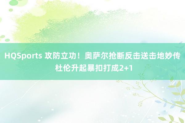 HQSports 攻防立功！奥萨尔抢断反击送击地妙传 杜伦升起暴扣打成2+1