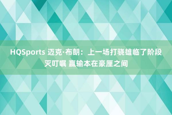 HQSports 迈克·布朗：上一场打骁雄临了阶段灭叮嘱 赢输本在豪厘之间