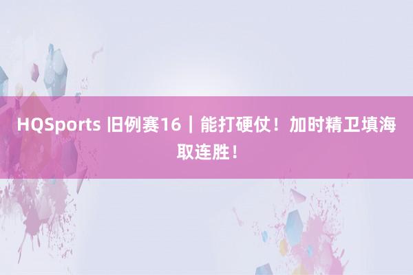 HQSports 旧例赛16｜能打硬仗！加时精卫填海取连胜！