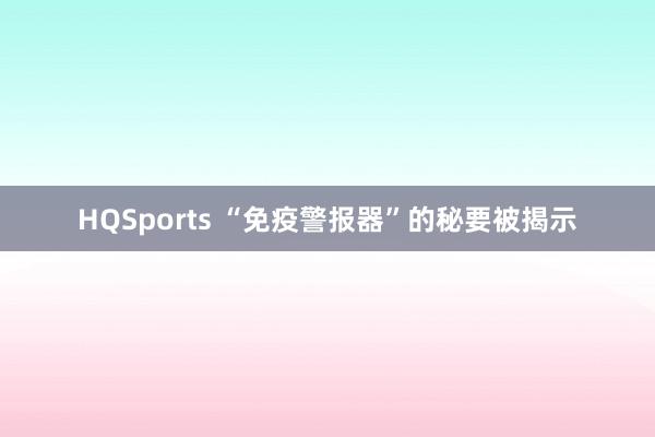 HQSports “免疫警报器”的秘要被揭示
