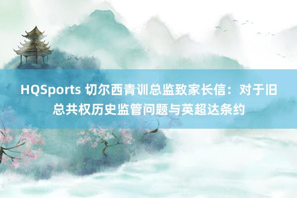 HQSports 切尔西青训总监致家长信：对于旧总共权历史监管问题与英超达条约