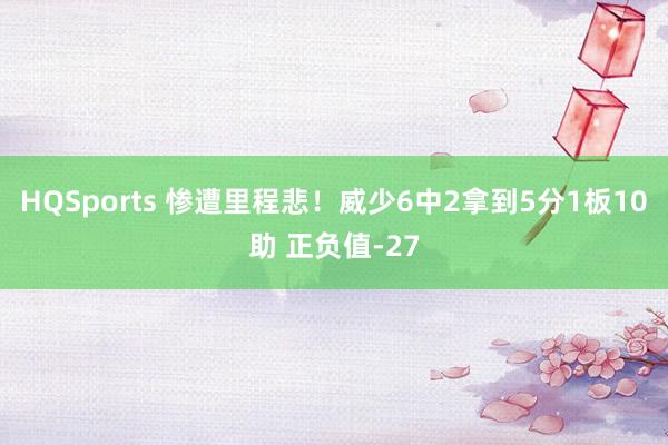 HQSports 惨遭里程悲！威少6中2拿到5分1板10助 正负值-27
