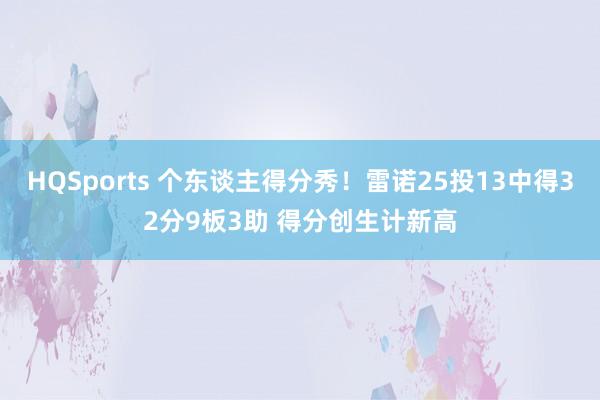 HQSports 个东谈主得分秀！雷诺25投13中得32分9板3助 得分创生计新高