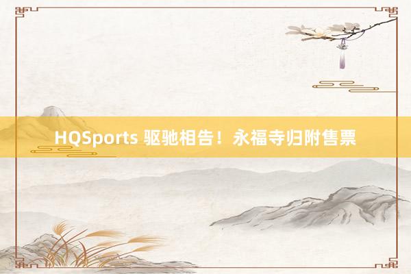 HQSports 驱驰相告！永福寺归附售票
