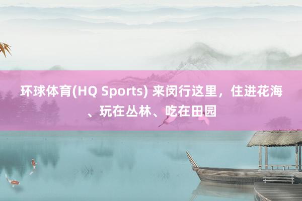 环球体育(HQ Sports) 来闵行这里，住进花海、玩在丛林、吃在田园