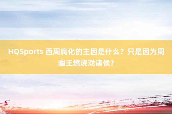 HQSports 西周腐化的主因是什么？只是因为周幽王燃烧戏诸侯？