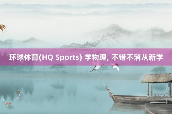 环球体育(HQ Sports) 学物理， 不错不消从新学