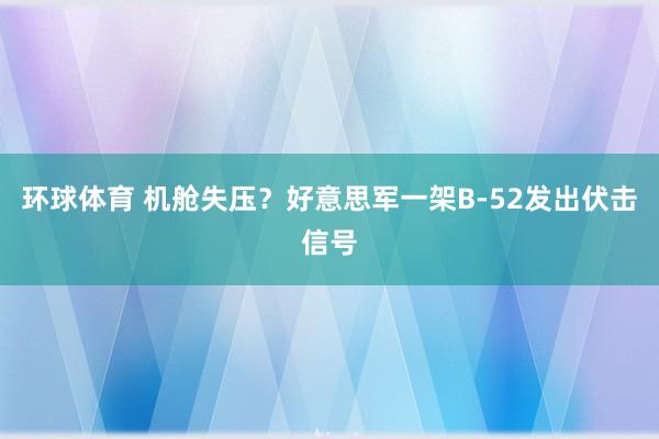 环球体育 机舱失压？好意思军一架B-52发出伏击信号