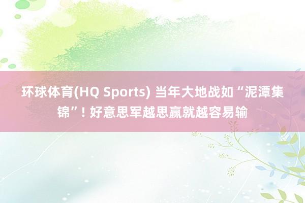 环球体育(HQ Sports) 当年大地战如“泥潭集锦”! 好意思军越思赢就越容易输