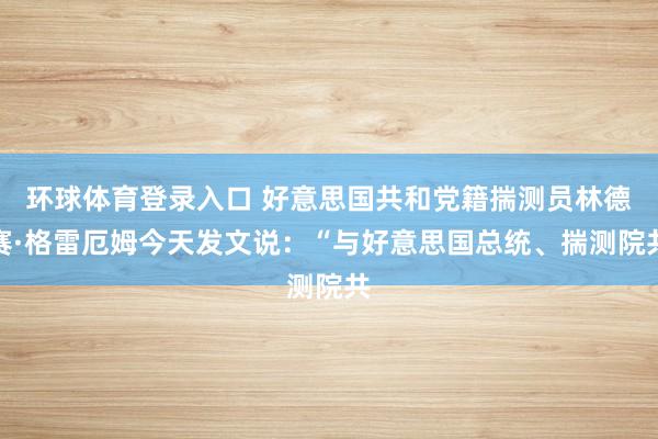 环球体育登录入口 好意思国共和党籍揣测员林德赛·格雷厄姆今天发文说：“与好意思国总统、揣测院共