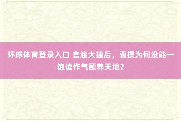 环球体育登录入口 官渡大捷后，曹操为何没能一饱读作气颐养天地？