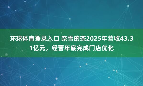 环球体育登录入口 奈雪的茶2025年营收43.31亿元，经营年底完成门店优化