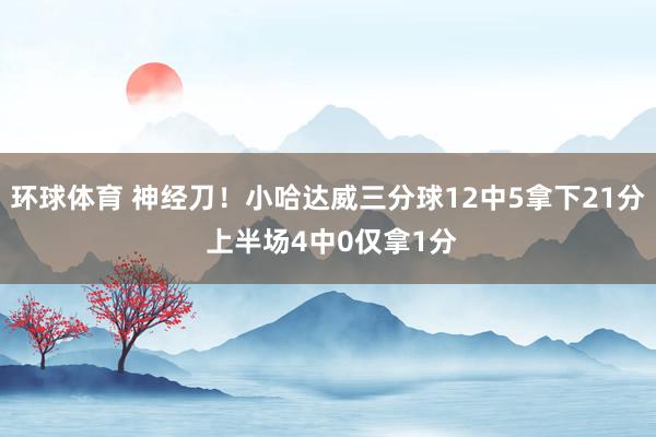 环球体育 神经刀！小哈达威三分球12中5拿下21分 上半场4中0仅拿1分