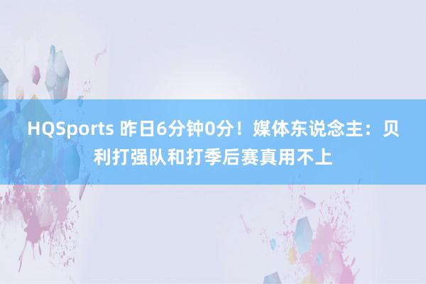 HQSports 昨日6分钟0分！媒体东说念主：贝利打强队和打季后赛真用不上