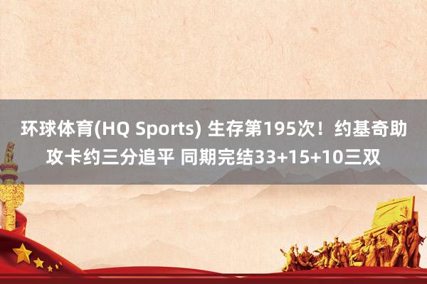 环球体育(HQ Sports) 生存第195次！约基奇助攻卡约三分追平 同期完结33+15+10三双