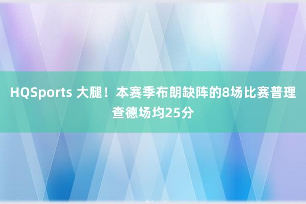 HQSports 大腿！本赛季布朗缺阵的8场比赛普理查德场均25分