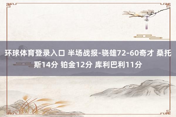环球体育登录入口 半场战报-骁雄72-60奇才 桑托斯14分 铂金12分 库利巴利11分