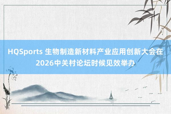 HQSports 生物制造新材料产业应用创新大会在2026中关村论坛时候见效举办