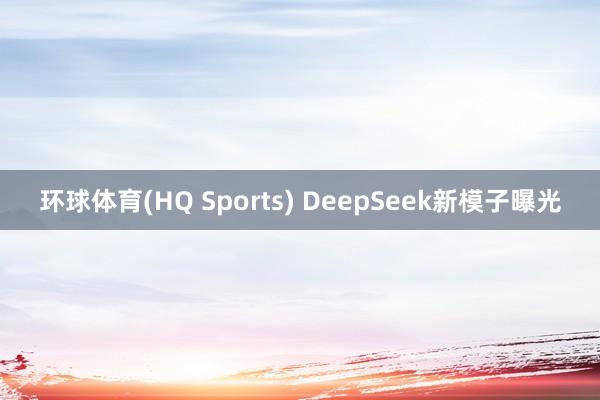 环球体育(HQ Sports) DeepSeek新模子曝光