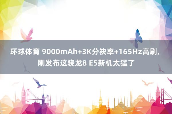 环球体育 9000mAh+3K分袂率+165Hz高刷， 刚发布这骁龙8 E5新机太猛了