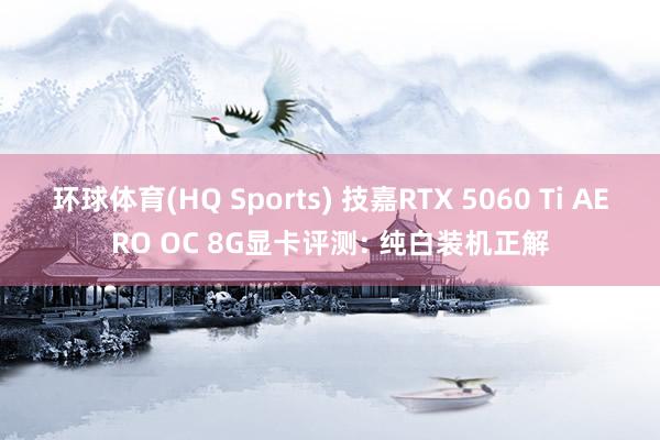 环球体育(HQ Sports) 技嘉RTX 5060 Ti AERO OC 8G显卡评测: 纯白装机正解