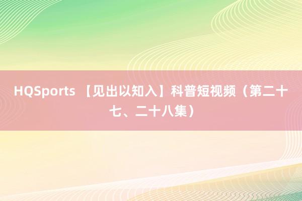 HQSports 【见出以知入】科普短视频（第二十七、二十八集）